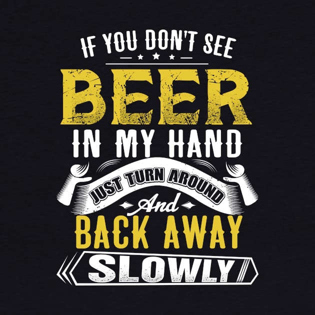 If you don't see beer in my hand- Just turn around and back away slowly by jonetressie